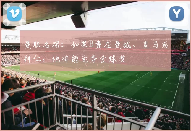 曼联名宿：如果B费在曼城、皇马或拜仁，他将能竞争金球奖