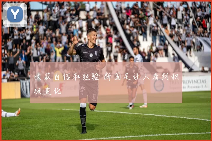 收获自信和经验 新国足让人看到积极变化