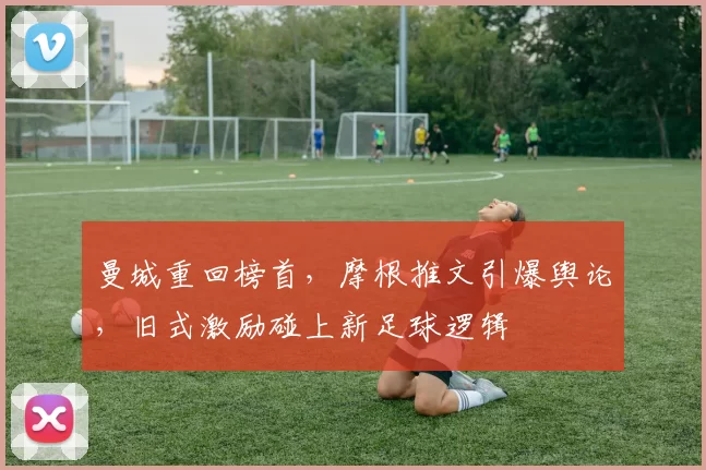 曼城重回榜首，摩根推文引爆舆论，旧式激励碰上新足球逻辑