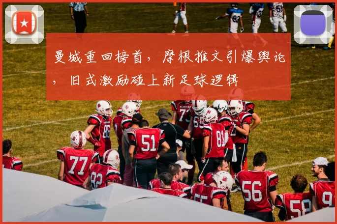 曼城重回榜首，摩根推文引爆舆论，旧式激励碰上新足球逻辑