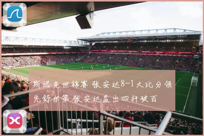 斯诺克世锦赛 张安达8-1大比分领先舒尔第 张安达轰出四杆破百