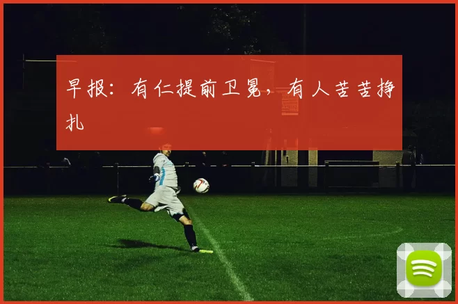 早报：有仁提前卫冕，有人苦苦挣扎