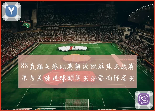 88直播足球比赛解读欧冠焦点战赛果与关键进球时间安排影响阵容安排