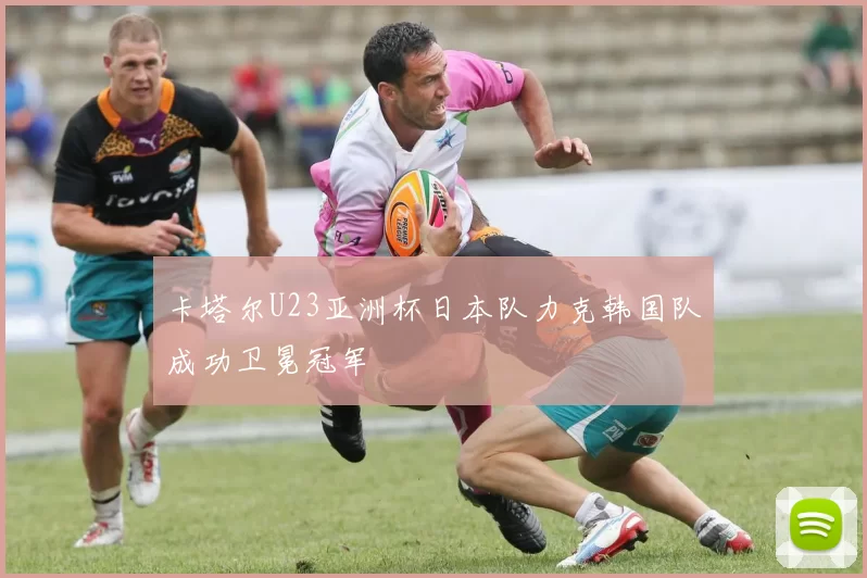 卡塔尔U23亚洲杯日本队力克韩国队成功卫冕冠军