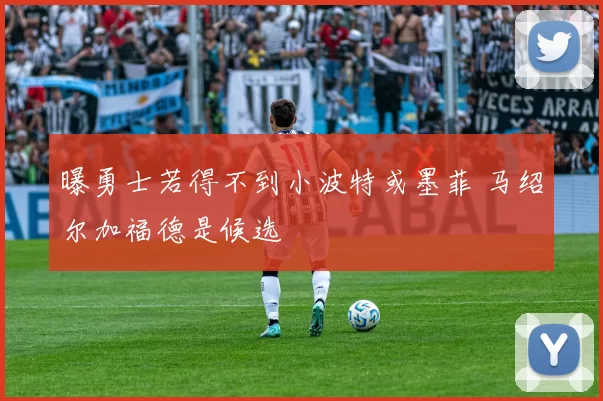 曝勇士若得不到小波特或墨菲 马绍尔加福德是候选