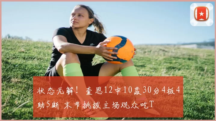 状态无解！奎恩12中10轰30分4板4助5断 末节挑拨主场观众吃T