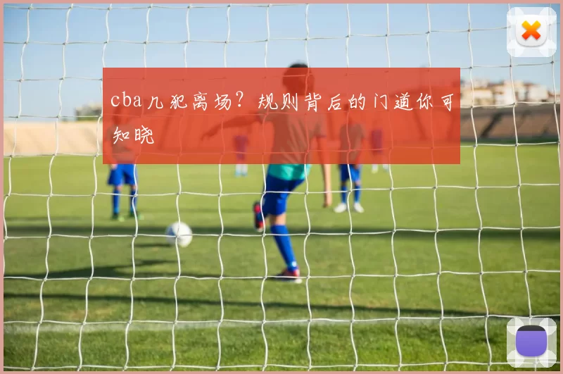cba几犯离场？规则背后的门道你可知晓