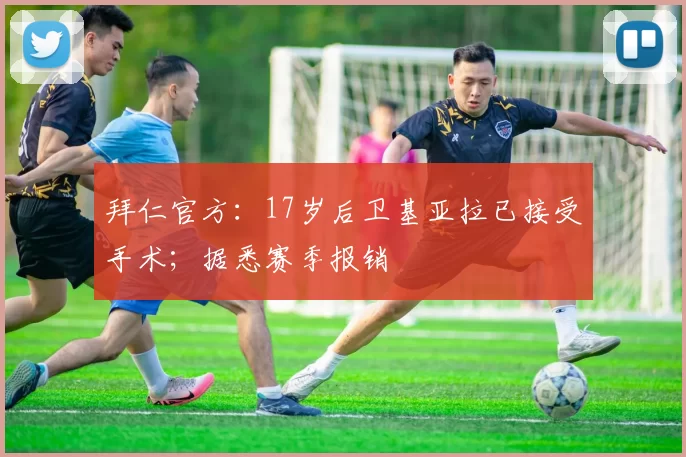 拜仁官方:17岁后卫基亚拉已接受手术;据悉赛季报销