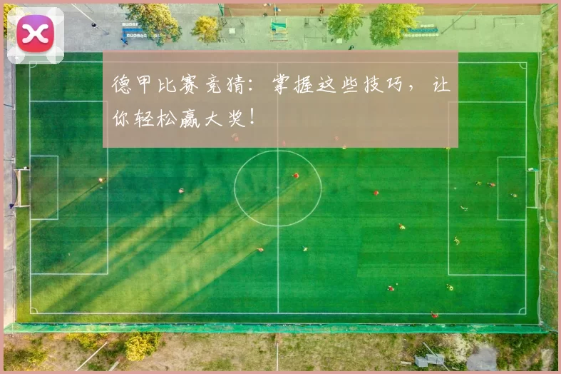 德甲比赛竞猜：掌握这些技巧，让你轻松赢大奖！