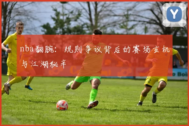 nba翻腕：规则争议背后的赛场玄机与江湖秘辛