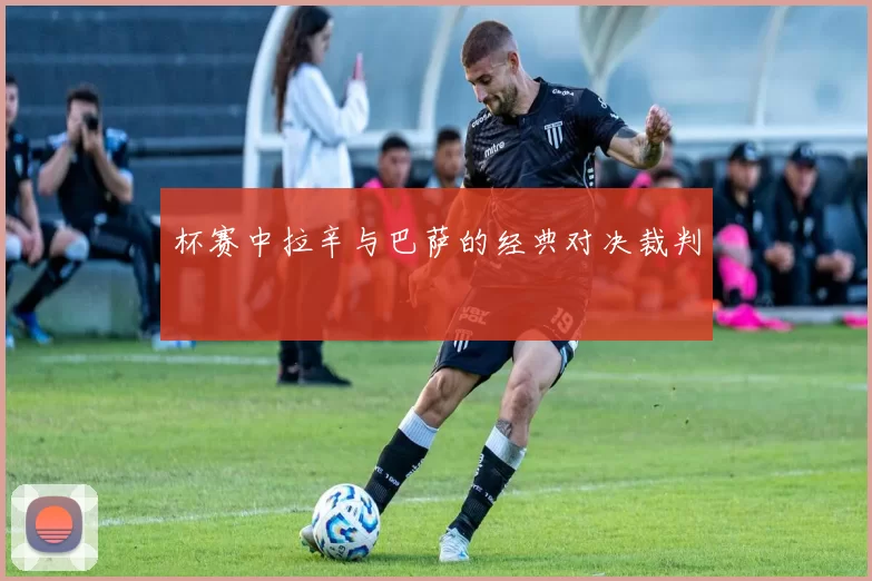 杯赛中拉辛与巴萨的经典对决裁判