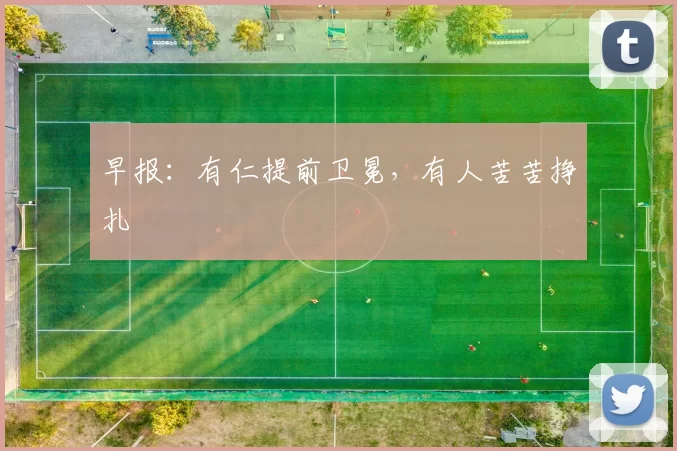 早报：有仁提前卫冕，有人苦苦挣扎