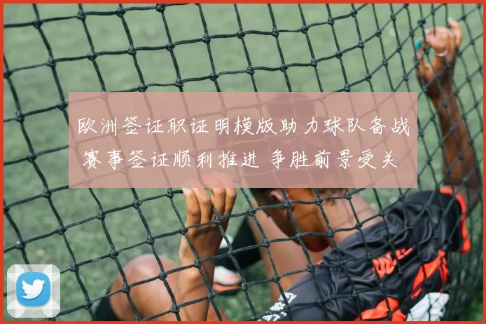 欧洲签证职证明模版助力球队备战 赛事签证顺利推进 争胜前景受关注