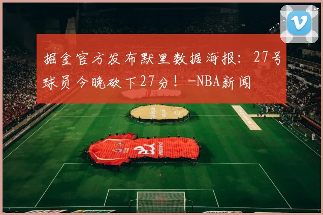 掘金官方发布默里数据海报:27号球员今晚砍下27分!-NBA新闻