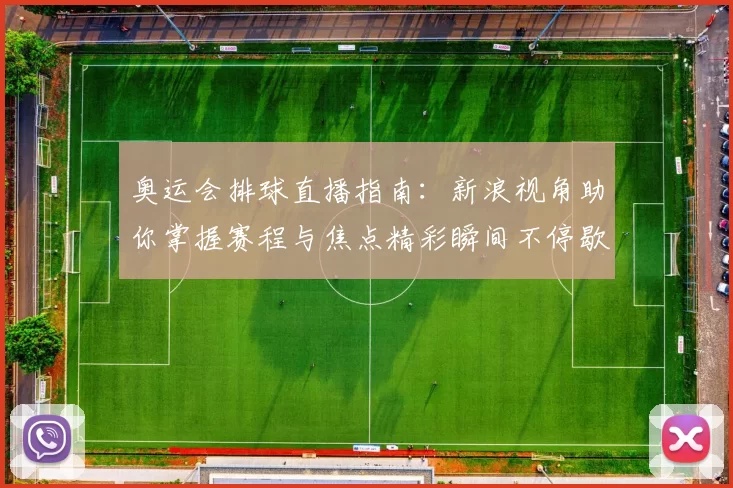 奥运会排球直播指南：新浪视角助你掌握赛程与焦点精彩瞬间不停歇