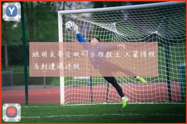 姚明麦蒂合砍47分难救主 火箭惜败马刺遭遇连败