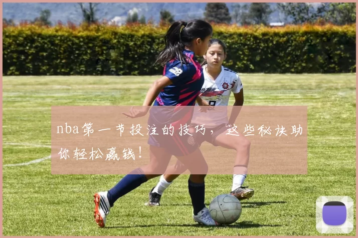 nba第一节投注的技巧，这些秘诀助你轻松赢钱！