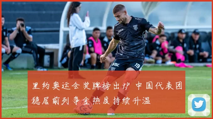 里约奥运会奖牌榜出炉 中国代表团稳居前列争金热度持续升温