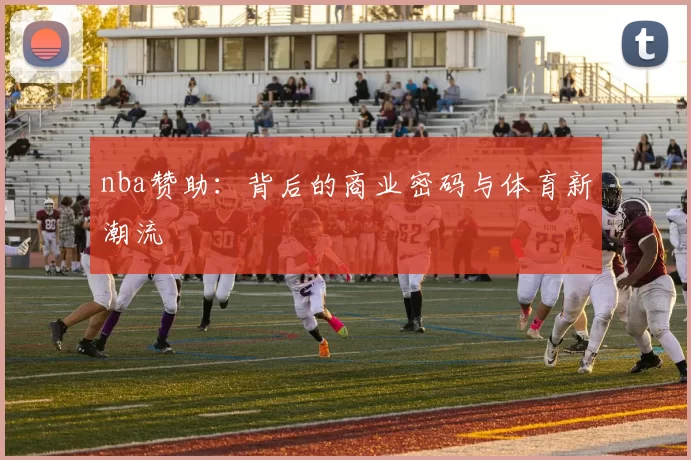 nba赞助:背后的商业密码与体育新潮流