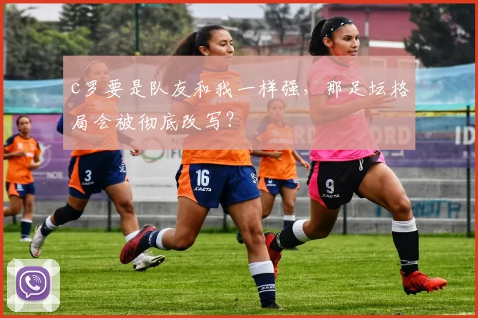 c罗要是队友和我一样强，那足坛格局会被彻底改写？