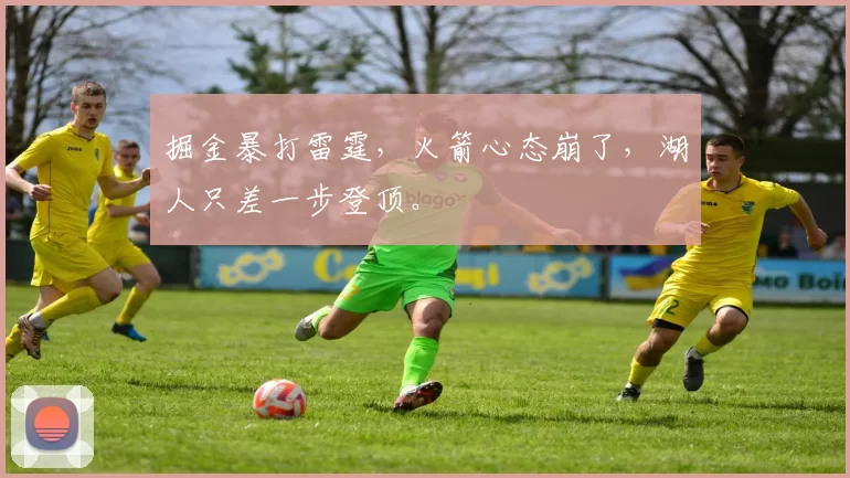 掘金暴打雷霆，火箭心态崩了，湖人只差一步登顶。