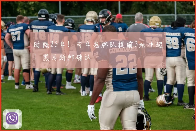 时隔25年！百年老牌队提前3轮冲超！黑马新帅确认