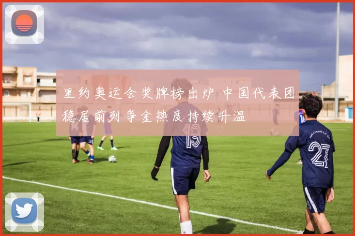 里约奥运会奖牌榜出炉 中国代表团稳居前列争金热度持续升温