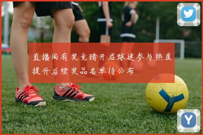 直播间有奖竞猜开启球迷参与热度提升后续奖品名单待公布