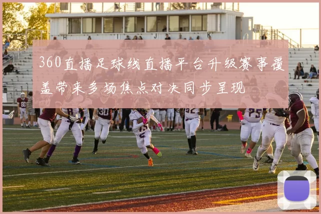 360直播足球线直播平台升级赛事覆盖带来多场焦点对决同步呈现