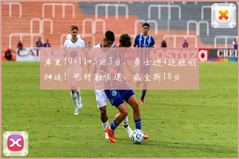 库里19+11+5记3分，勇士迎4连胜创神迹！巴特勒伤退，威金斯18分