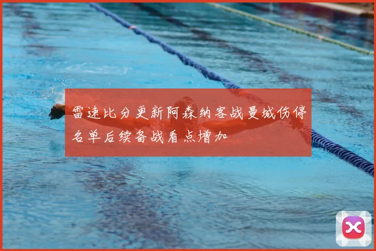 雷速比分更新阿森纳客战曼城伤停名单后续备战看点增加