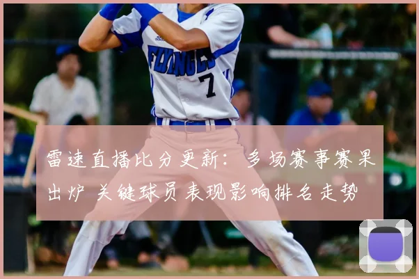 雷速直播比分更新：多场赛事赛果出炉 关键球员表现影响排名走势
