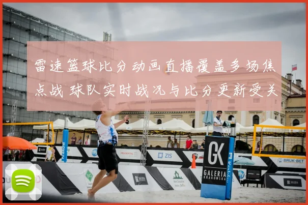 雷速篮球比分动画直播覆盖多场焦点战 球队实时战况与比分更新受关注