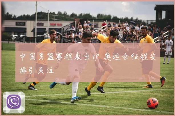 中国男篮赛程表出炉 奥运会征程安排引关注