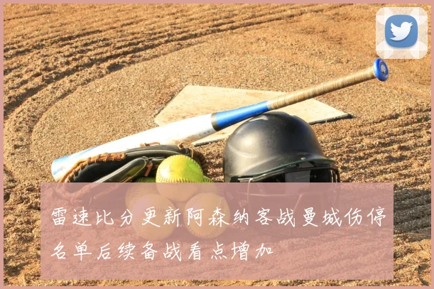 雷速比分更新阿森纳客战曼城伤停名单后续备战看点增加