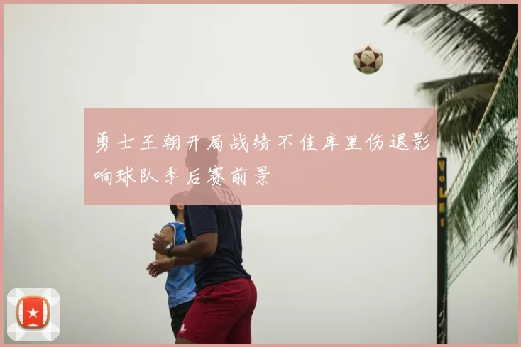 勇士王朝开局战绩不佳库里伤退影响球队季后赛前景